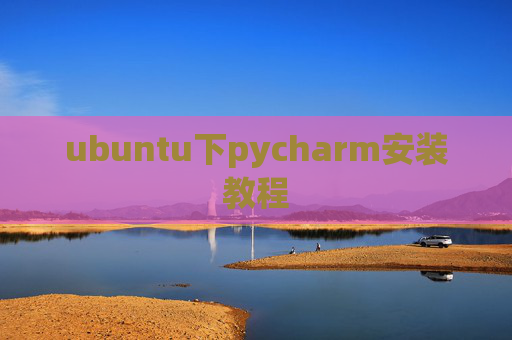 ubuntu下pycharm安装教程 ubuntu下pycharm安装教程